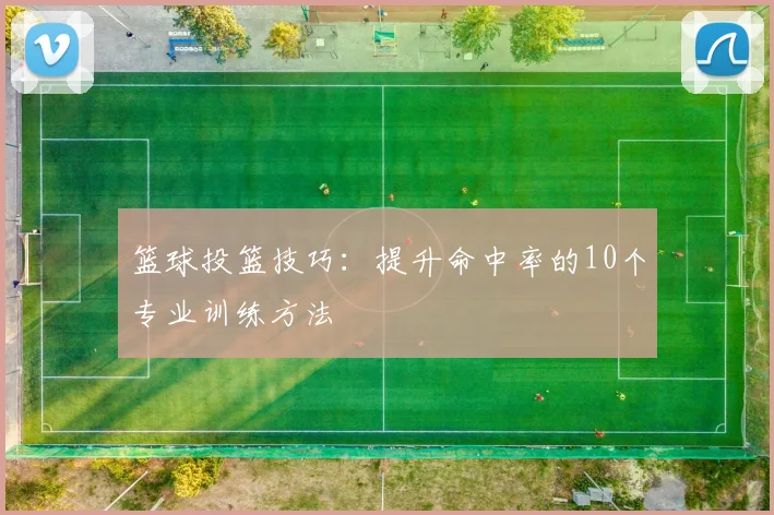 篮球投篮技巧：提升命中率的10个专业训练方法