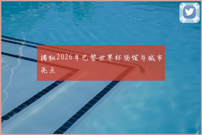 揭秘2026年巴黎世界杯场馆与城市亮点
