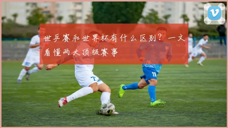 世乒赛和世界杯有什么区别？一文看懂两大顶级赛事