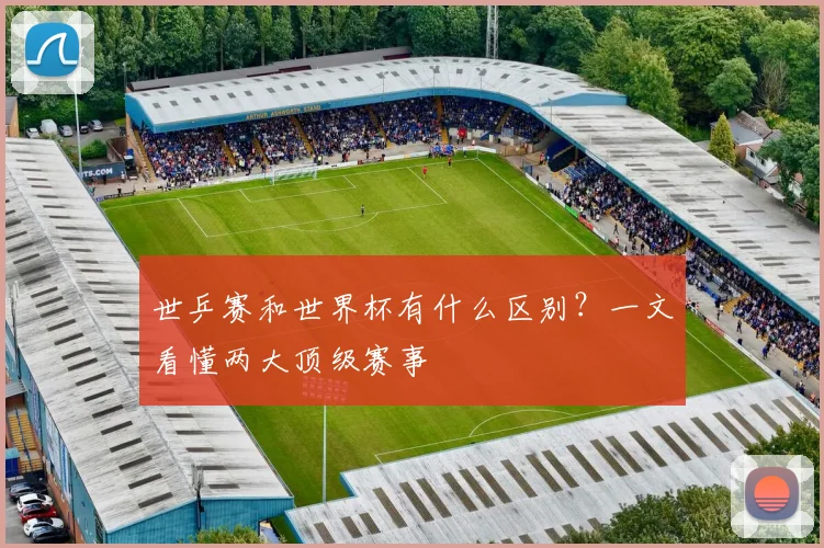 世乒赛和世界杯有什么区别？一文看懂两大顶级赛事