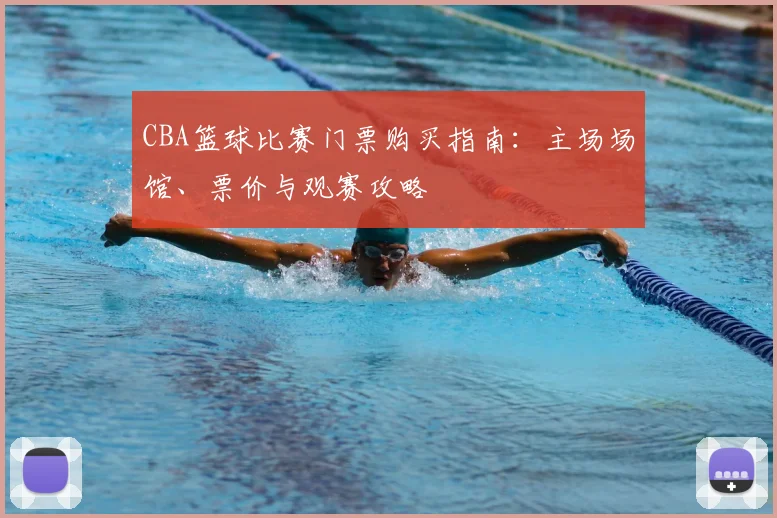 CBA篮球比赛门票购买指南：主场场馆、票价与观赛攻略