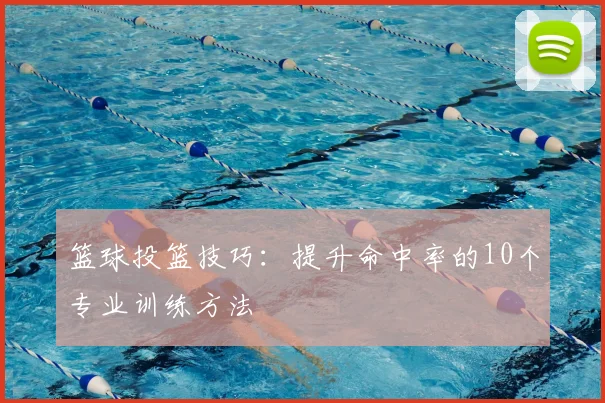 篮球投篮技巧：提升命中率的10个专业训练方法
