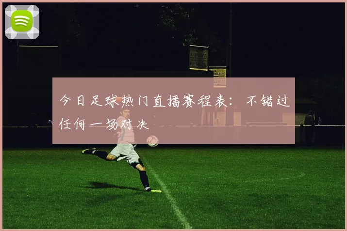 今日足球热门直播赛程表:不错过任何一场对决