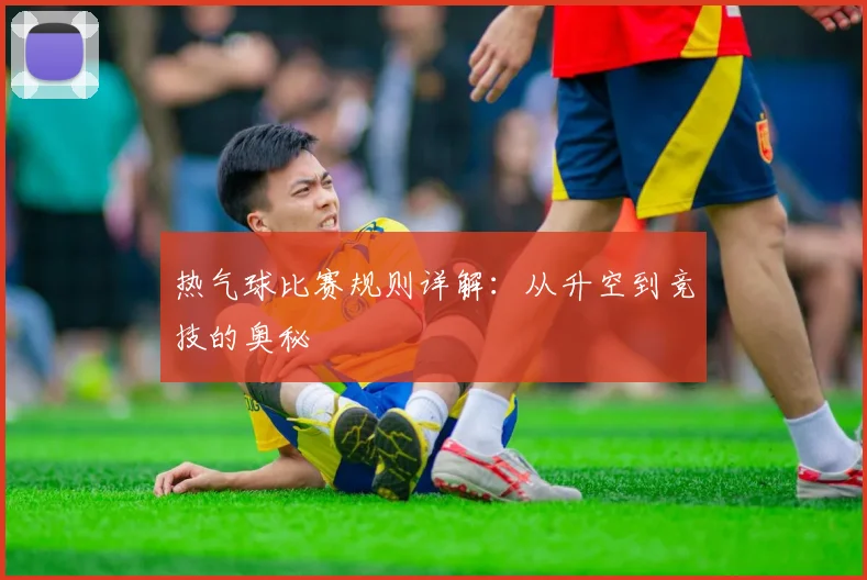 热气球比赛规则详解：从升空到竞技的奥秘