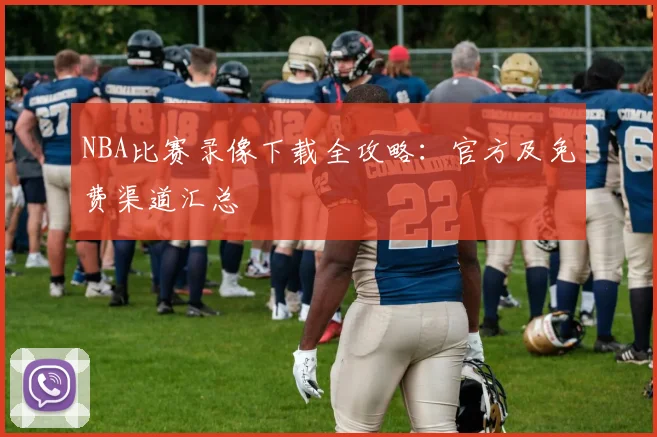 NBA比赛录像下载全攻略：官方及免费渠道汇总