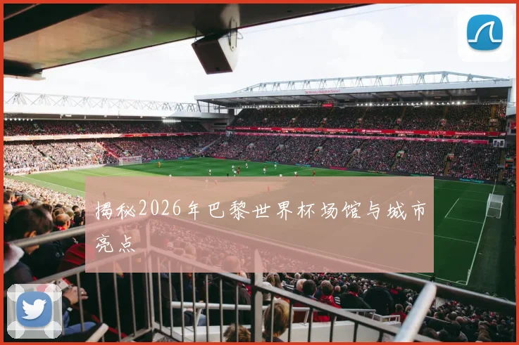 揭秘2026年巴黎世界杯场馆与城市亮点