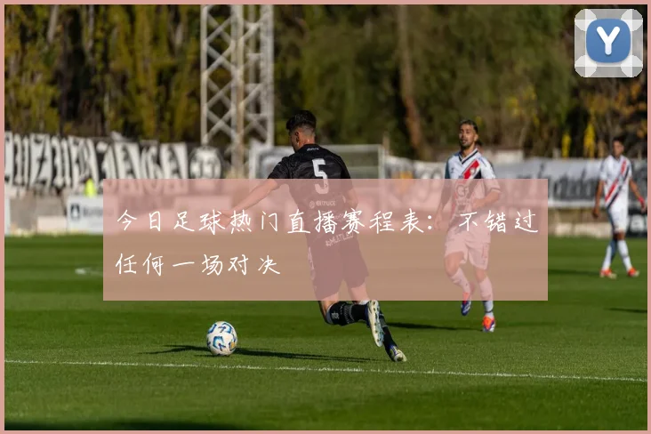 今日足球热门直播赛程表：不错过任何一场对决