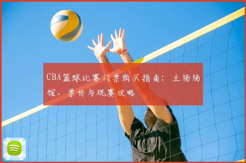 CBA篮球比赛门票购买指南：主场场馆、票价与观赛攻略
